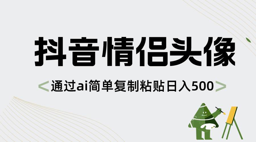 抖音情侣头像，通过ai简单复制粘贴日入500+凯哥轻创网-网创项目资源站-副业项目-创业项目-搞钱项目凯哥轻创网