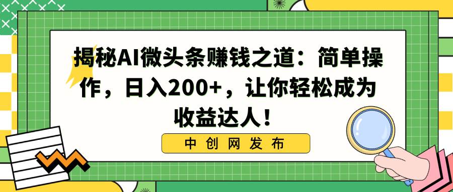 揭秘AI微头条赚钱之道：简单操作，日入200+，让你轻松成为收益达人！凯哥轻创网-网创项目资源站-副业项目-创业项目-搞钱项目凯哥轻创网