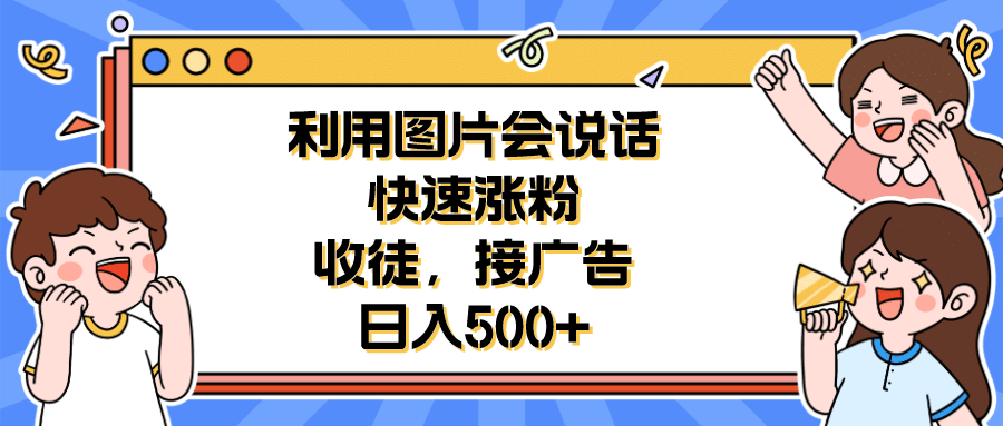 利用会说话的图片快速涨粉，收徒，接广告日入500+凯哥轻创网-网创项目资源站-副业项目-创业项目-搞钱项目凯哥轻创网
