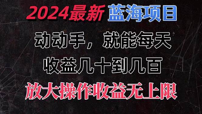 有手就行的2024全新蓝海项目，每天1小时收益几十到几百，可放大操作收…凯哥轻创网-网创项目资源站-副业项目-创业项目-搞钱项目凯哥轻创网