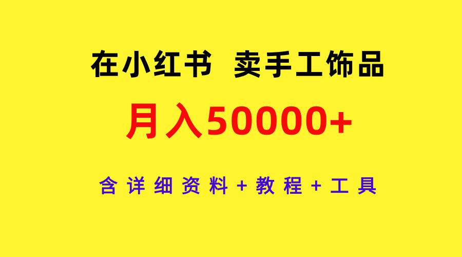 在小红书卖手工饰品，月入50000+，含详细资料+教程+工具凯哥轻创网-网创项目资源站-副业项目-创业项目-搞钱项目凯哥轻创网