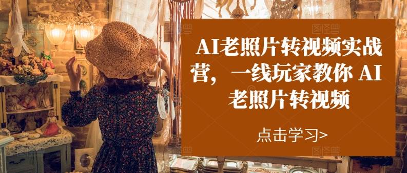 AI老照片转视频实操训练营，一线玩家教你AI老照片转视频凯哥轻创网-网创项目资源站-副业项目-创业项目-搞钱项目凯哥轻创网