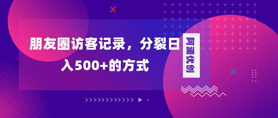 朋友圈访客记录，分裂日入500+，变现加分裂凯哥轻创网-网创项目资源站-副业项目-创业项目-搞钱项目凯哥轻创网