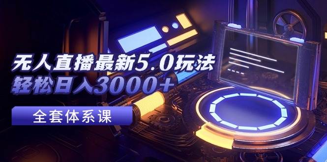 无人直播最新5.0玩法，轻松日入3000+凯哥轻创网-网创项目资源站-副业项目-创业项目-搞钱项目凯哥轻创网