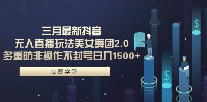 三月最新抖音无人直播玩法美女舞团2.0，多重防非操作不封号日入1500+ 小…凯哥轻创网-网创项目资源站-副业项目-创业项目-搞钱项目凯哥轻创网