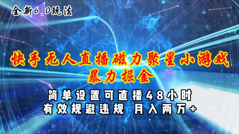 全新6.0快手无人直播，磁力聚星小游戏暴力项目，简单设置，直播48小时…凯哥轻创网-网创项目资源站-副业项目-创业项目-搞钱项目凯哥轻创网