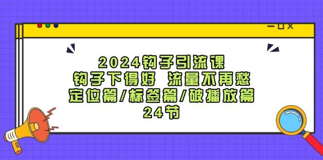 2024钩子·引流课：钩子下得好 流量不再愁，定位篇/标签篇/破播放篇/24节凯哥轻创网-网创项目资源站-副业项目-创业项目-搞钱项目凯哥轻创网