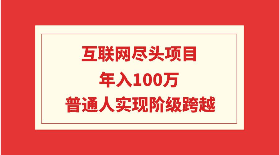 互联网尽头项目：年入100W，普通人实现阶级跨越凯哥轻创网-网创项目资源站-副业项目-创业项目-搞钱项目凯哥轻创网