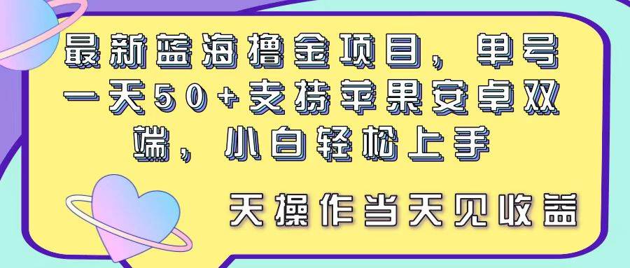 最新蓝海撸金项目，单号一天50+， 支持苹果安卓双端，小白轻松上手 当…凯哥轻创网-网创项目资源站-副业项目-创业项目-搞钱项目凯哥轻创网