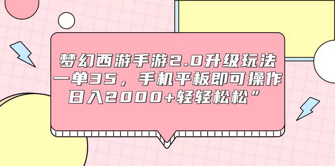 梦幻西游手游2.0升级玩法，一单35，手机平板即可操作，日入2000+轻轻松松”凯哥轻创网-网创项目资源站-副业项目-创业项目-搞钱项目凯哥轻创网