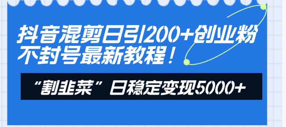 抖音混剪日引200+创业粉不封号最新教程！“割韭菜”日稳定变现5000+！凯哥轻创网-网创项目资源站-副业项目-创业项目-搞钱项目凯哥轻创网