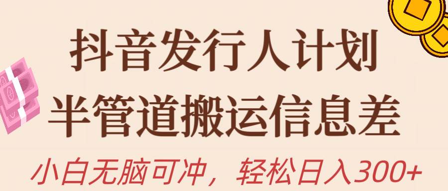 抖音发行人计划，半管道搬运，日入300+，新手小白无脑冲凯哥轻创网-网创项目资源站-副业项目-创业项目-搞钱项目凯哥轻创网