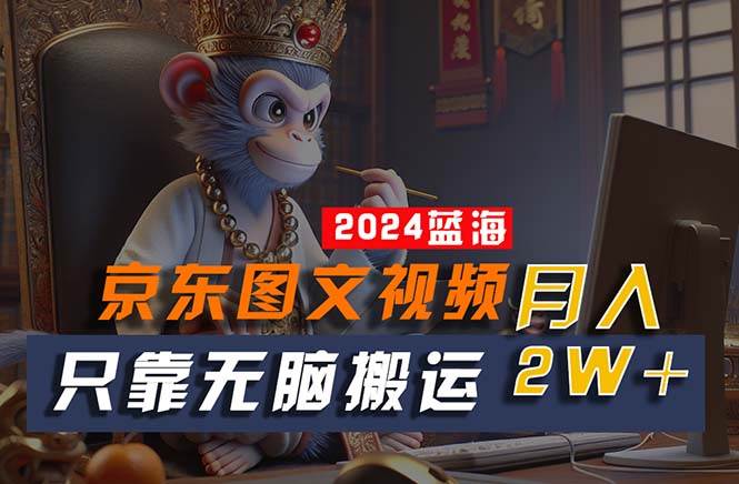 2024最新蓝海项目，只靠无脑搬运，不需要剪辑，有手就会，京东图文视频…凯哥轻创网-网创项目资源站-副业项目-创业项目-搞钱项目凯哥轻创网