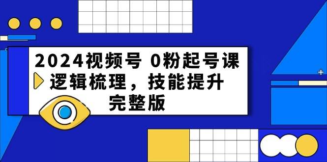 2024视频号 0粉起号课，逻辑梳理，技能提升，完整版凯哥轻创网-网创项目资源站-副业项目-创业项目-搞钱项目凯哥轻创网