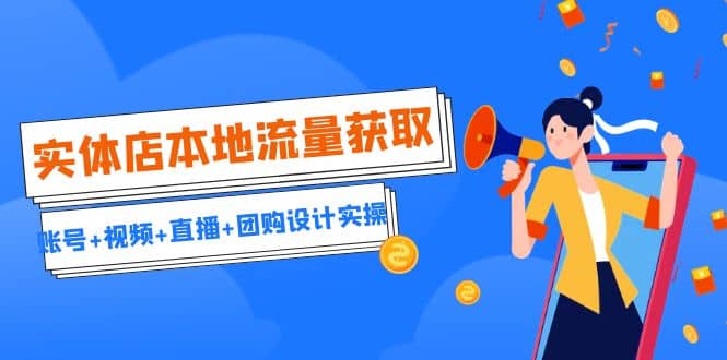 实体店本地流量获取（账号+视频+直播+团购设计实操）引流获客+同城流量曝光凯哥轻创网-网创项目资源站-副业项目-创业项目-搞钱项目凯哥轻创网