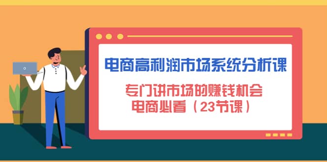 电商高利润市场系统分析课：电商必看（23节课）凯哥轻创网-网创项目资源站-副业项目-创业项目-搞钱项目凯哥轻创网