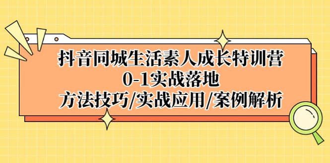 抖音同城生活素人成长特训营，0-1实战落地，方法技巧|实战应用|案例解析凯哥轻创网-网创项目资源站-副业项目-创业项目-搞钱项目凯哥轻创网