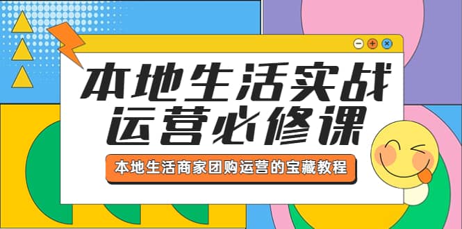 本地生活实战运营必修课，本地生活商家-团购运营的宝藏教程凯哥轻创网-网创项目资源站-副业项目-创业项目-搞钱项目凯哥轻创网