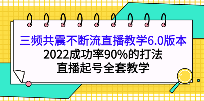 三频共震不断流直播教学6.0版本，2022成功率90%的打法，直播起号全套教学凯哥轻创网-网创项目资源站-副业项目-创业项目-搞钱项目凯哥轻创网