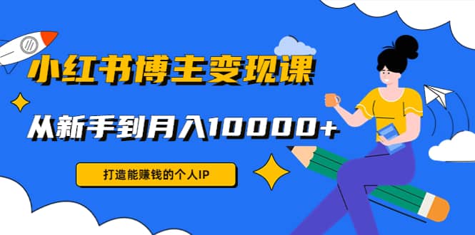 小红书博主变现课(9节课)凯哥轻创网-网创项目资源站-副业项目-创业项目-搞钱项目凯哥轻创网