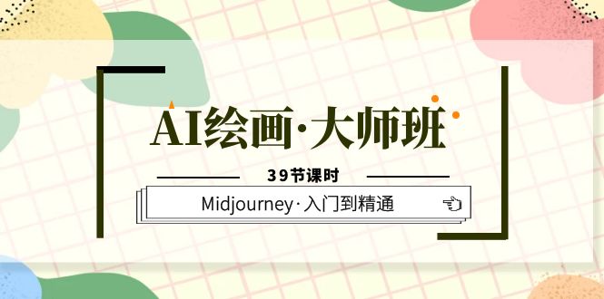 AI绘画·大师班，Midjourney·入门到精通（39节课时）凯哥轻创网-网创项目资源站-副业项目-创业项目-搞钱项目凯哥轻创网