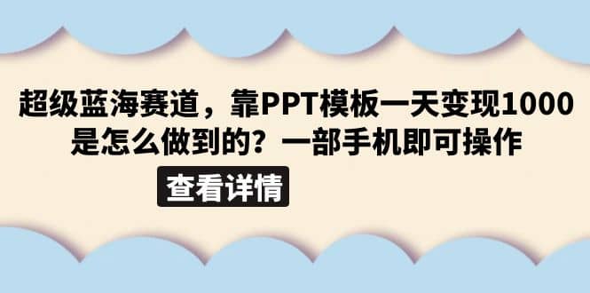 超级蓝海赛道，靠PPT模板一天变现1000是怎么做到的（教程+99999份PPT模板）凯哥轻创网-网创项目资源站-副业项目-创业项目-搞钱项目凯哥轻创网
