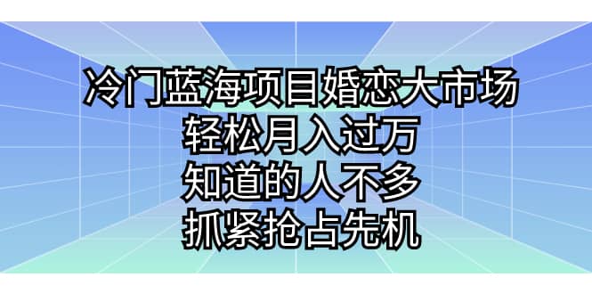 冷门蓝海项目婚恋大市场，轻松月入过万，知道的人不多，抓紧抢占先机凯哥轻创网-网创项目资源站-副业项目-创业项目-搞钱项目凯哥轻创网