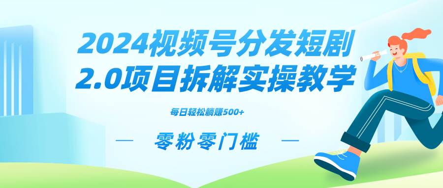 2024视频分发短剧2.0项目拆解实操教学，零粉零门槛可矩阵分裂推广管道收益凯哥轻创网-网创项目资源站-副业项目-创业项目-搞钱项目凯哥轻创网