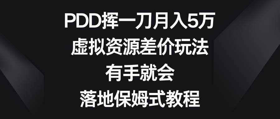 PDD挥一刀月入5万，虚拟资源差价玩法，有手就会，落地保姆式教程凯哥轻创网-网创项目资源站-副业项目-创业项目-搞钱项目凯哥轻创网