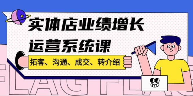 实体店业绩增长运营系统课，拓客、沟通、成交、转介绍!凯哥轻创网-网创项目资源站-副业项目-创业项目-搞钱项目凯哥轻创网