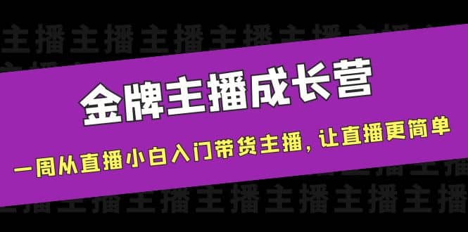 金牌主播成长营，一周从直播小白入门带货主播，让直播更简单凯哥轻创网-网创项目资源站-副业项目-创业项目-搞钱项目凯哥轻创网