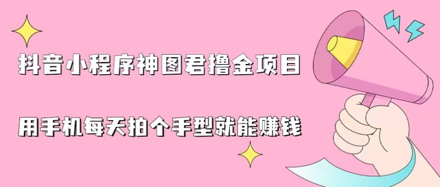 抖音小程序神图君撸金项目，用手机每天拍个手型挂载一下小程序就能赚钱凯哥轻创网-网创项目资源站-副业项目-创业项目-搞钱项目凯哥轻创网