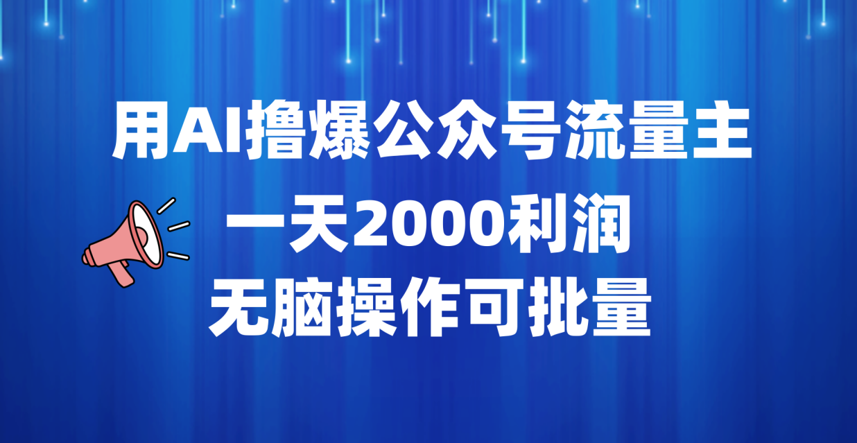 用AI撸爆公众号流量主，一天2000利润，无脑操作可批量凯哥轻创网-网创项目资源站-副业项目-创业项目-搞钱项目凯哥轻创网