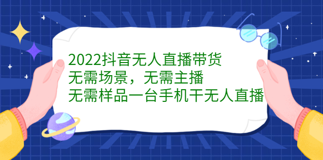 2022抖音无人直播带货，无需场景，无需主播，无需样品一台手机干无人直播凯哥轻创网-网创项目资源站-副业项目-创业项目-搞钱项目凯哥轻创网