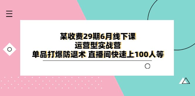 某收费29期6月线下课-运营型实战营 单品打爆防退术 直播间快速上100人等凯哥轻创网-网创项目资源站-副业项目-创业项目-搞钱项目凯哥轻创网