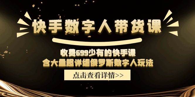 快手数字人带货课，收费699少有的快手课，含大量超详细数字人玩法凯哥轻创网-网创项目资源站-副业项目-创业项目-搞钱项目凯哥轻创网