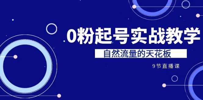某收费培训7-8月课程：0粉起号实战教学，自然流量的天花板（9节）凯哥轻创网-网创项目资源站-副业项目-创业项目-搞钱项目凯哥轻创网