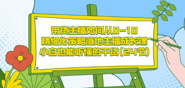 带货主播如何从0-10，精细化策略落地主播成长课，小白也能听懂的干货(24节)凯哥轻创网-网创项目资源站-副业项目-创业项目-搞钱项目凯哥轻创网