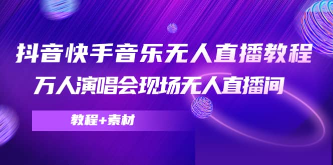 抖音快手音乐无人直播教程，万人演唱会现场无人直播间（教程+素材）凯哥轻创网-网创项目资源站-副业项目-创业项目-搞钱项目凯哥轻创网
