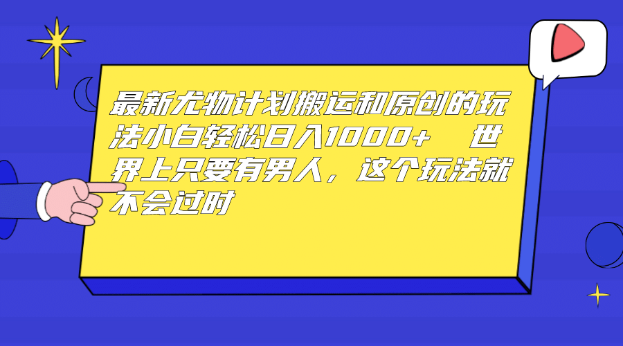 最新尤物计划搬运和原创玩法：小白日入1000+ 世上只要有男人，玩法就不过时凯哥轻创网-网创项目资源站-副业项目-创业项目-搞钱项目凯哥轻创网