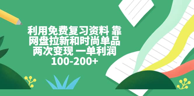 利用免费复习资料 靠网盘拉新和时尚单品两次变现 一单利润100-200+凯哥轻创网-网创项目资源站-副业项目-创业项目-搞钱项目凯哥轻创网