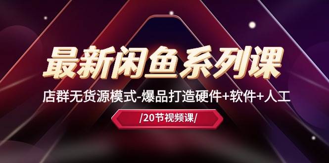 最新闲鱼系列课，店群无货源模式-爆品打造硬件+软件+人工（20节课）凯哥轻创网-网创项目资源站-副业项目-创业项目-搞钱项目凯哥轻创网