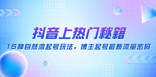 抖音上热门秘籍：15种自然流起号玩法，博主起号最新流量密码凯哥轻创网-网创项目资源站-副业项目-创业项目-搞钱项目凯哥轻创网