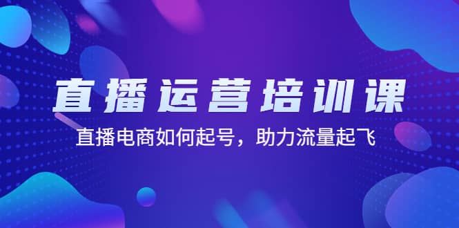 直播运营培训课：直播电商如何起号，助力流量起飞（11节课）凯哥轻创网-网创项目资源站-副业项目-创业项目-搞钱项目凯哥轻创网