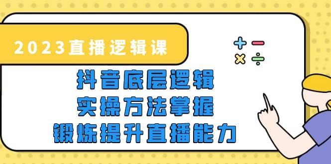 2023直播·逻辑课，抖音底层逻辑+实操方法掌握，锻炼提升直播能力凯哥轻创网-网创项目资源站-副业项目-创业项目-搞钱项目凯哥轻创网
