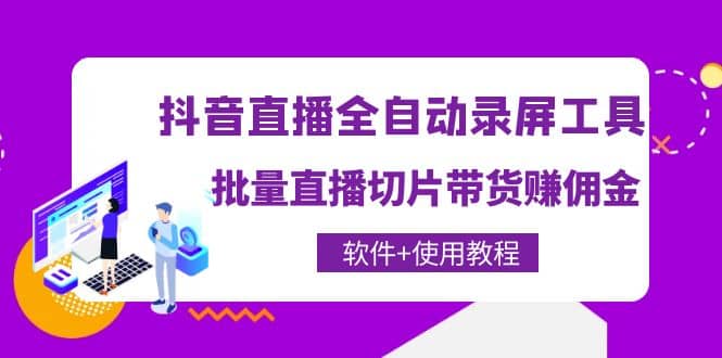 抖音直播全自动录屏工具，批量直播切片带货（软件+使用教程）凯哥轻创网-网创项目资源站-副业项目-创业项目-搞钱项目凯哥轻创网