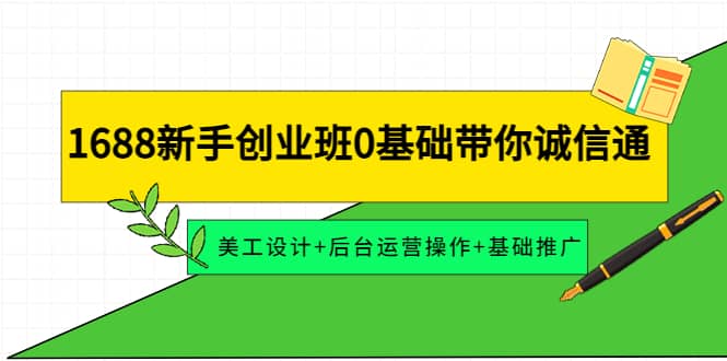 1688新手创业班0基础带你诚信通：美工设计+后台运营操作+基础推广凯哥轻创网-网创项目资源站-副业项目-创业项目-搞钱项目凯哥轻创网