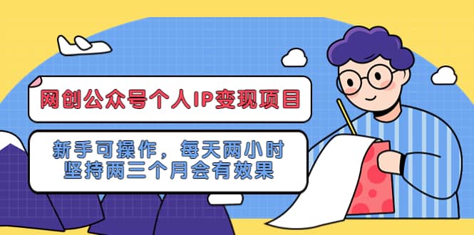 网创公众号个人IP变现项目：新手可操作，每天两小时，坚持两三个月会有效果凯哥轻创网-网创项目资源站-副业项目-创业项目-搞钱项目凯哥轻创网