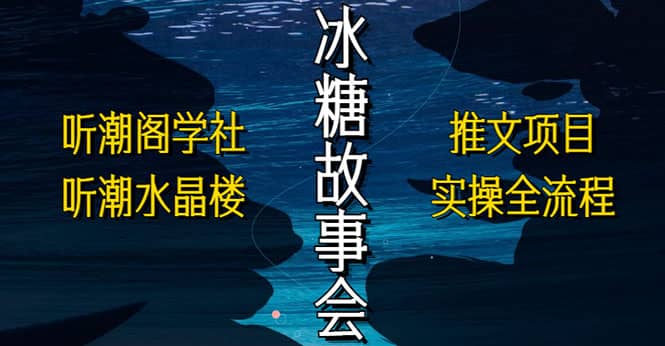 抖音冰糖故事会项目实操，小说推文项目实操全流程，简单粗暴凯哥轻创网-网创项目资源站-副业项目-创业项目-搞钱项目凯哥轻创网