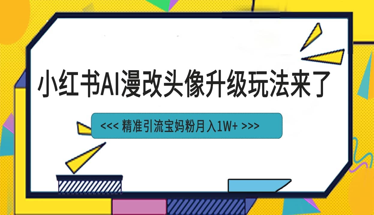 小红书最新AI漫改头像项目，精准引流宝妈粉，月入1w+凯哥轻创网-网创项目资源站-副业项目-创业项目-搞钱项目凯哥轻创网